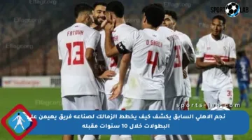 نجم الأهلي السابق يكشف كيف يخطط الزمالك لصناعة فريق يهيمن على البطولات خلال 10 سنوات مقبلة